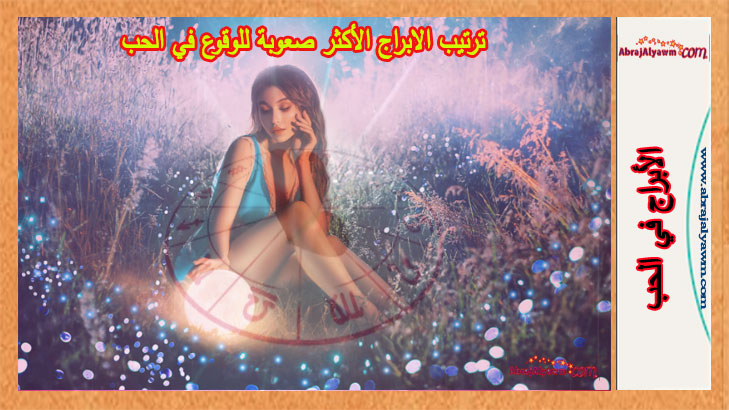 ترتيب الابراج الأكثر صعوبة للوقوع في الحب