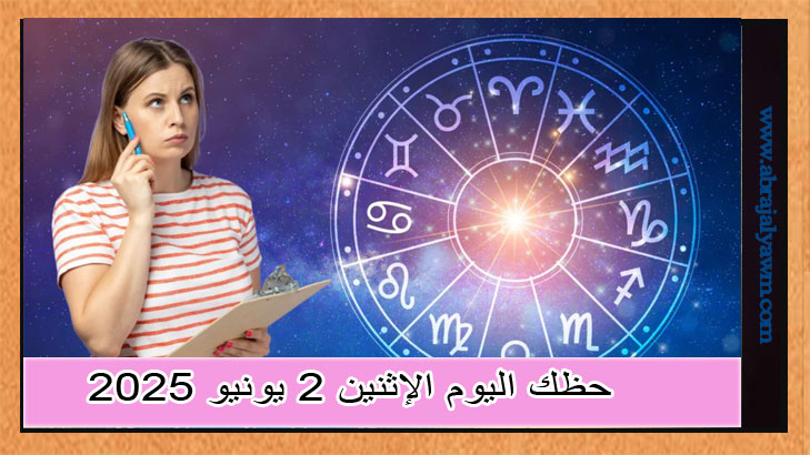 توقعات الأبراج وحظك اليوم الإثنين، 2 يونيو 2025 :يوم التفاصيل والتوازن