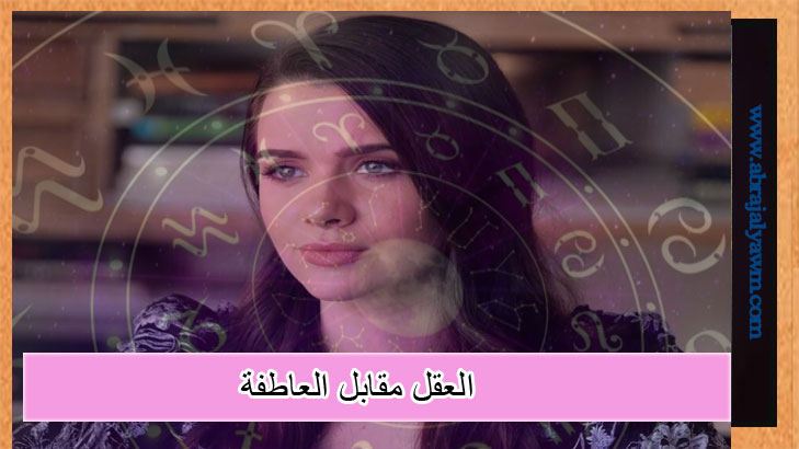 العقل مقابل العاطفة: كيف تتخذ الأبراج القرارات المهمة