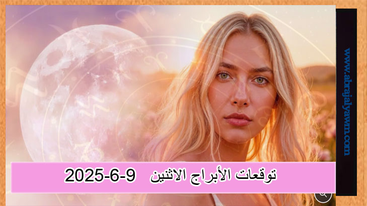 حظك اليوم: توقعات الاثنين 9 يونيو 2025 وفقا لبرجك