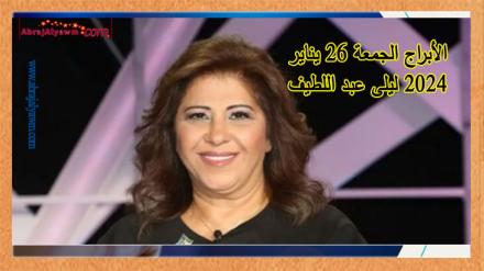 الأبراج ليوم 26 يناير 2024 (الجمعة) ليلى عبد اللطيف 