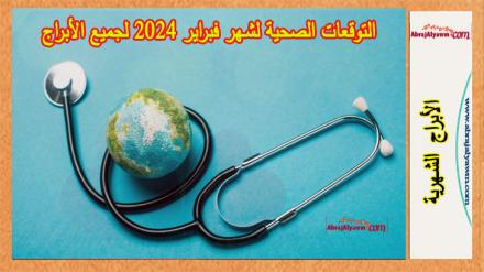 التوقعات الصحية لشهر فبراير 2024 لجميع الأبراج 